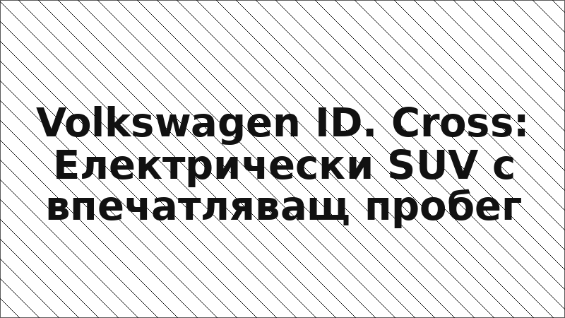 Volkswagen ID. Cross: Електрически SUV с впечатляващ пробег
