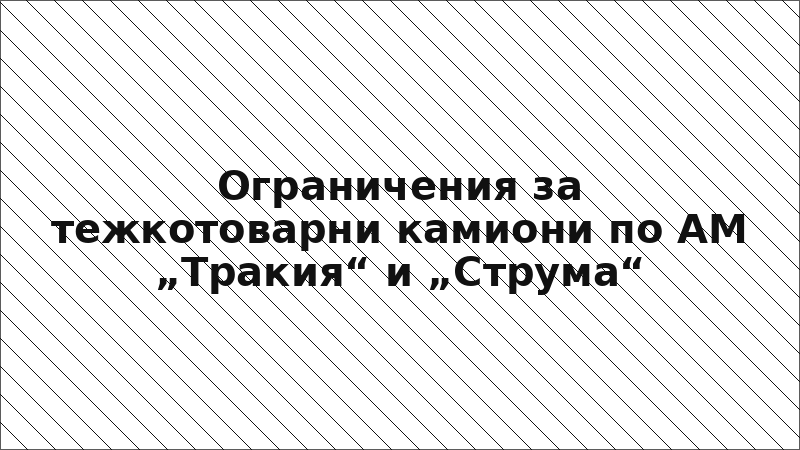 Ограничения за тежкотоварни камиони по АМ „Тракия“ и „Струма“