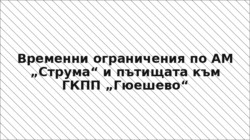 Временни ограничения по АМ „Струма“ и пътищата към ГКПП „Гюешево“