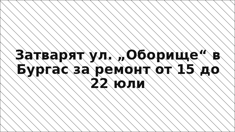 Затварят ул. „Оборище“ в Бургас за ремонт от 15 до 22 юли