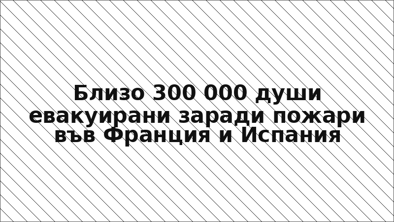 Близо 300 000 души евакуирани заради пожари във Франция и Испания