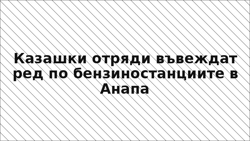 Казашки отряди въвеждат ред по бензиностанциите в Анапа