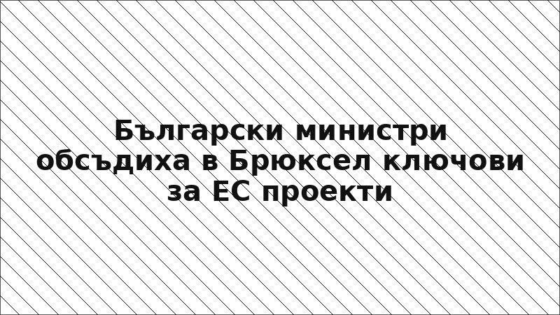 Български министри обсъдиха в Брюксел ключови за ЕС проекти