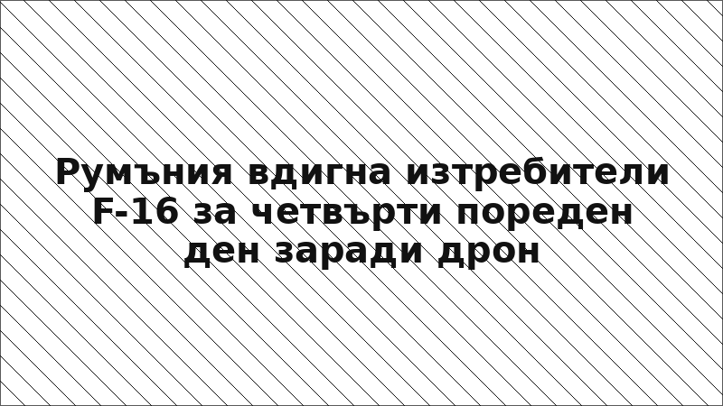 Румъния вдигна изтребители F-16 за четвърти пореден ден заради дрон