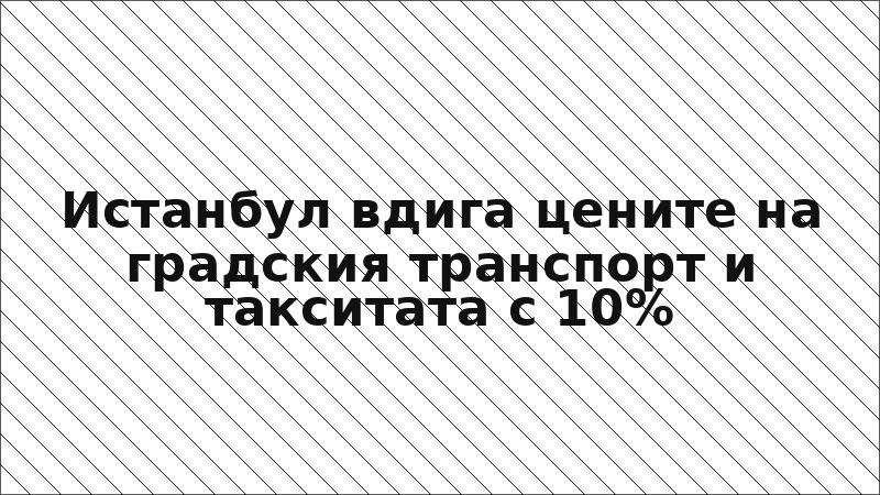 Истанбул вдига цените на градския транспорт и такситата с 10%