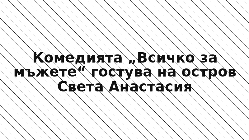 Комедията „Всичко за мъжете“ гостува на остров Света Анастасия