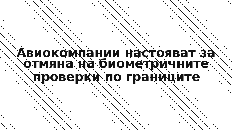 Авиокомпании настояват за отмяна на биометричните проверки по границите