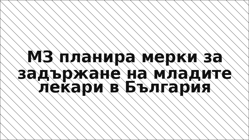 МЗ планира мерки за задържане на младите лекари в България