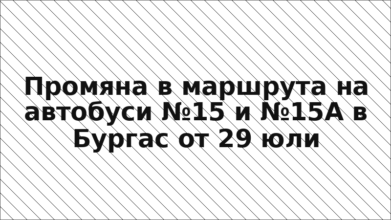 Промяна в маршрута на автобуси №15 и №15А в Бургас от 29 юли