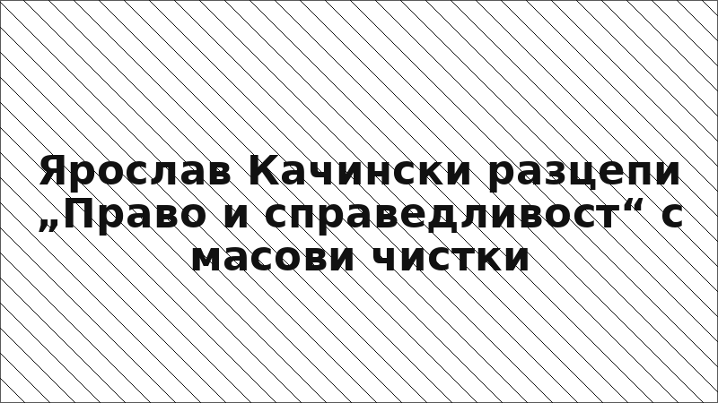Ярослав Качински разцепи „Право и справедливост“ с масови чистки