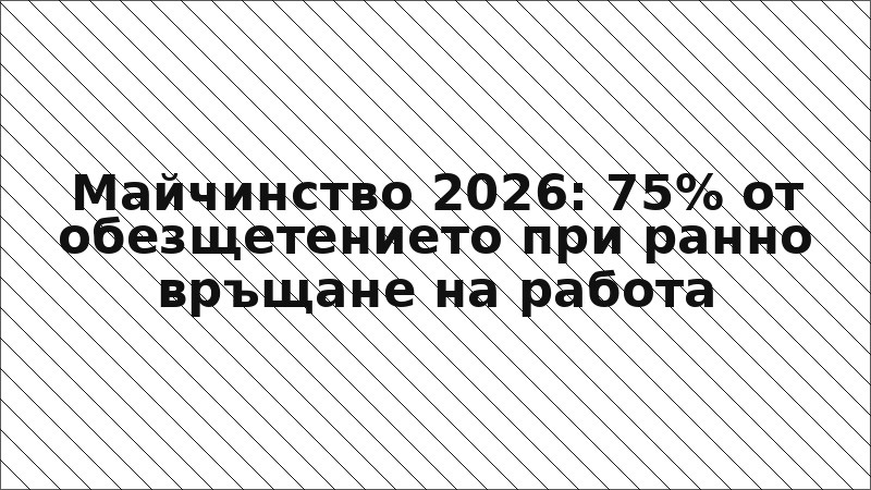 Майчинство 2026: 75% от обезщетението при ранно връщане на работа
