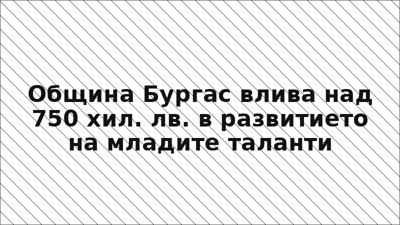 Община Бургас влива над 750 хил. лв. в развитието на младите таланти