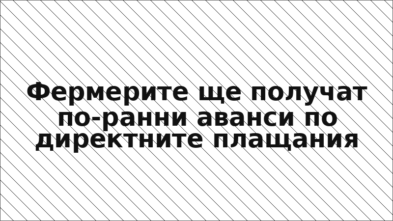 Фермерите ще получат по-ранни аванси по директните плащания