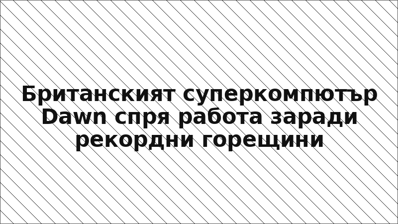 Британският суперкомпютър Dawn спря работа заради рекордни горещини