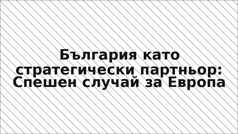 България като стратегически партньор: Спешен случай за Европа