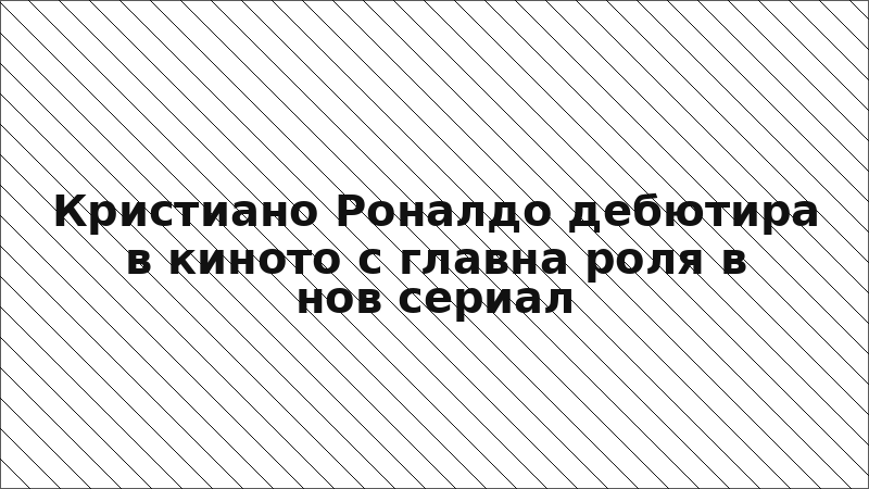 Кристиано Роналдо дебютира в киното с главна роля в нов сериал
