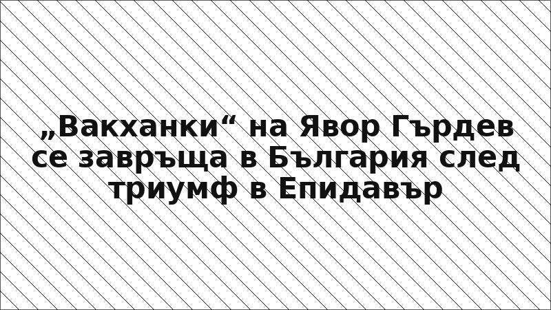 „Вакханки“ на Явор Гърдев се завръща в България след триумф в Епидавър