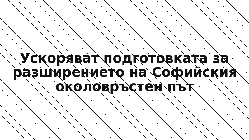 Ускоряват подготовката за разширението на Софийския околовръстен път