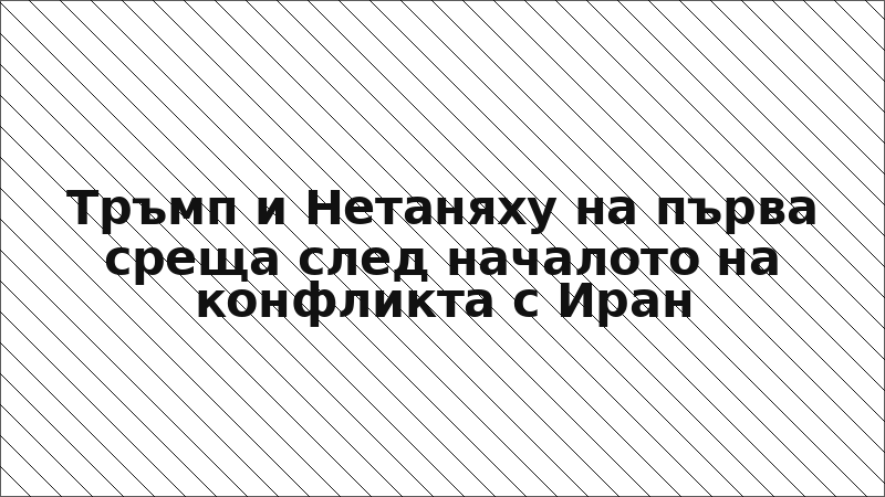 Тръмп и Нетаняху на първа среща след началото на конфликта с Иран