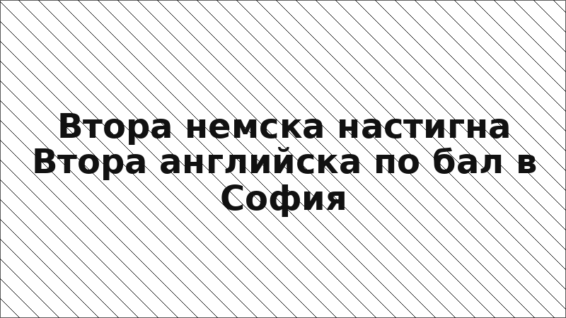 Втора немска настигна Втора английска по бал в София