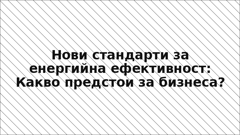 Нови стандарти за енергийна ефективност: Какво предстои за бизнеса?