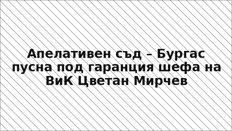 Апелативен съд – Бургас пусна под гаранция шефа на ВиК Цветан Мирчев
