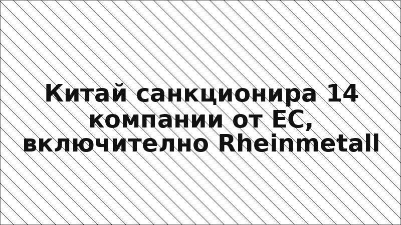 Китай санкционира 14 компании от ЕС, включително Rheinmetall