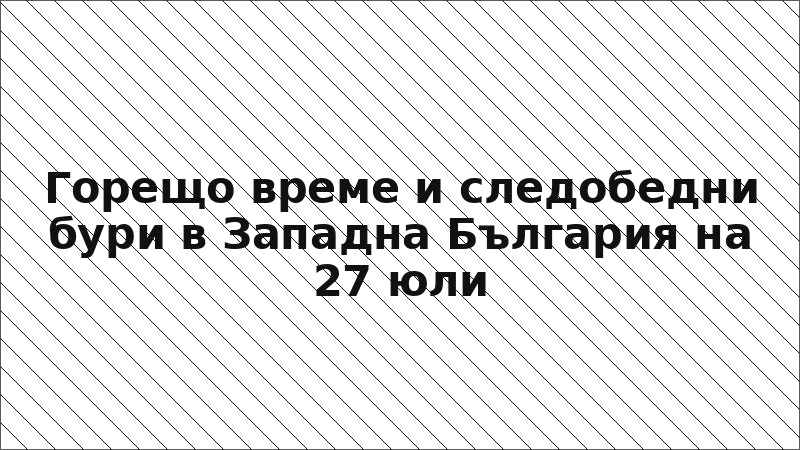 Горещо време и следобедни бури в Западна България на 27 юли