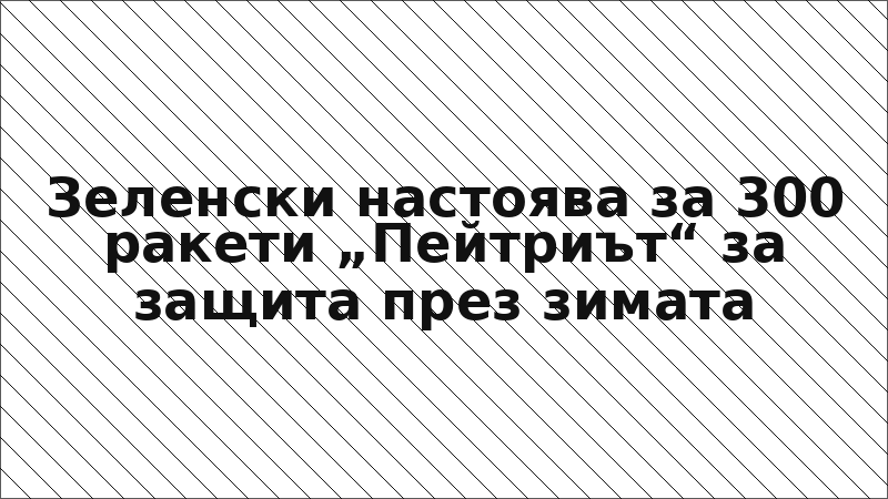 Зеленски настоява за 300 ракети „Пейтриът“ за защита през зимата
