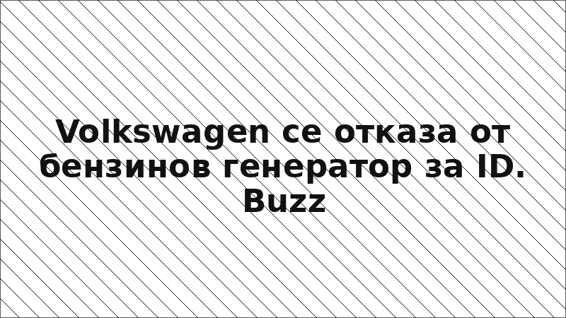 Volkswagen се отказа от бензинов генератор за ID. Buzz