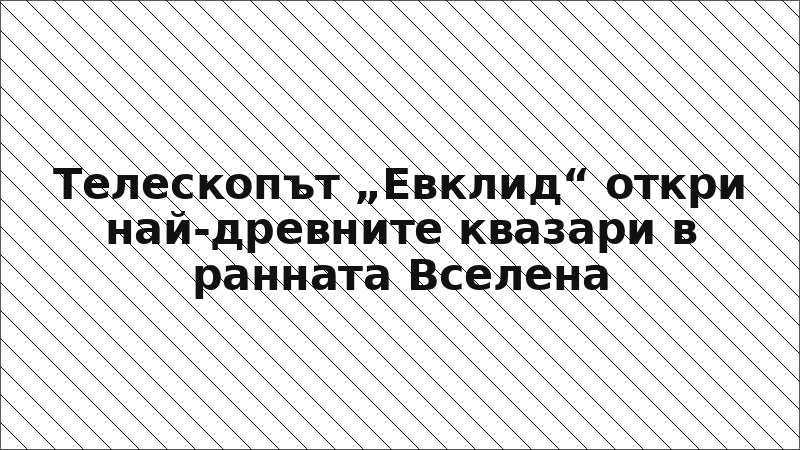 Телескопът „Евклид“ откри най-древните квазари в ранната Вселена
