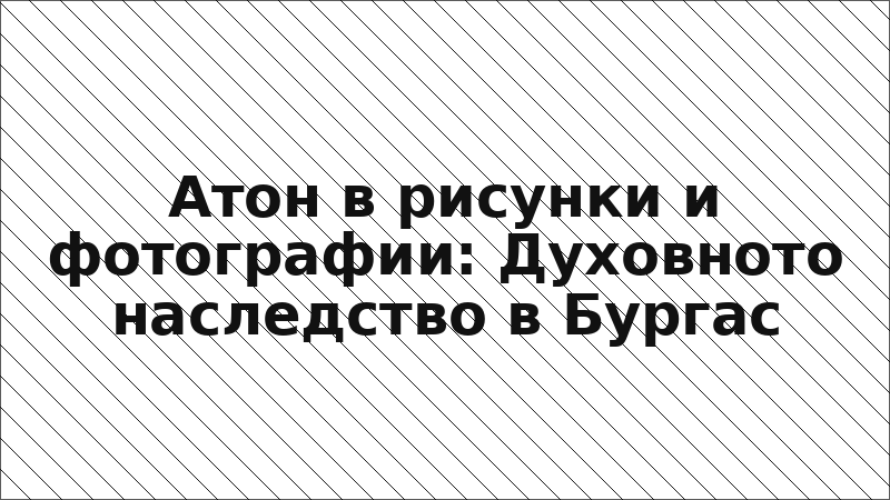 Атон в рисунки и фотографии: Духовното наследство в Бургас