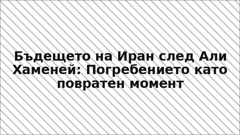 Бъдещето на Иран след Али Хаменей: Погребението като повратен момент