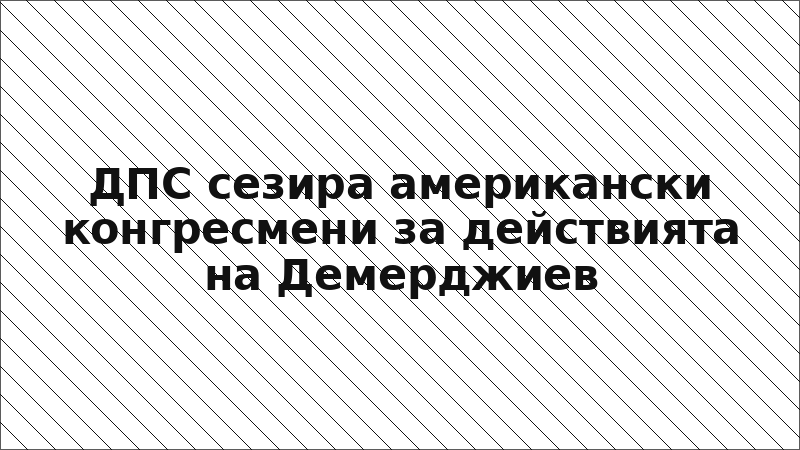 ДПС сезира американски конгресмени за действията на Демерджиев