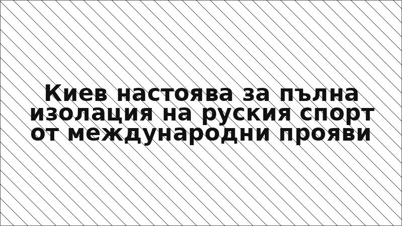 Киев настоява за пълна изолация на руския спорт от международни прояви