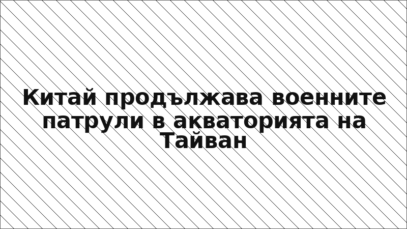 Китай продължава военните патрули в акваторията на Тайван