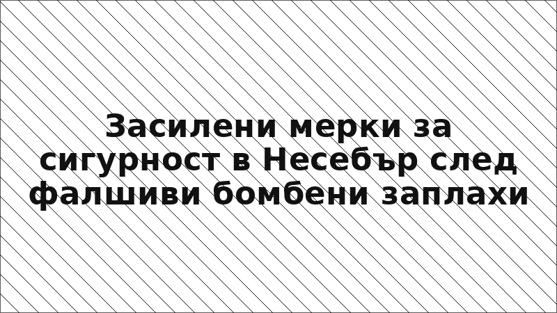 Засилени мерки за сигурност в Несебър след фалшиви бомбени заплахи
