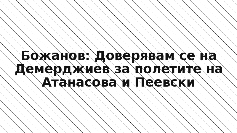 Божанов: Доверявам се на Демерджиев за полетите на Атанасова и Пеевски