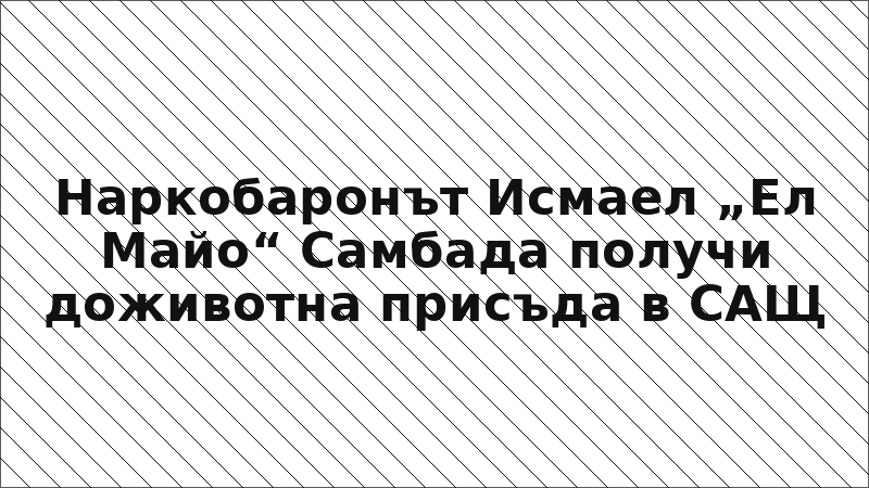 Наркобаронът Исмаел „Ел Майо“ Самбада получи доживотна присъда в САЩ