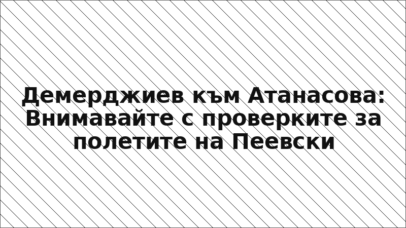 Демерджиев към Атанасова: Внимавайте с проверките за полетите на Пеевски