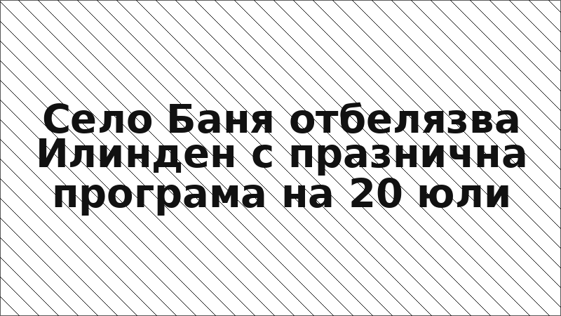 Село Баня отбелязва Илинден с празнична програма на 20 юли