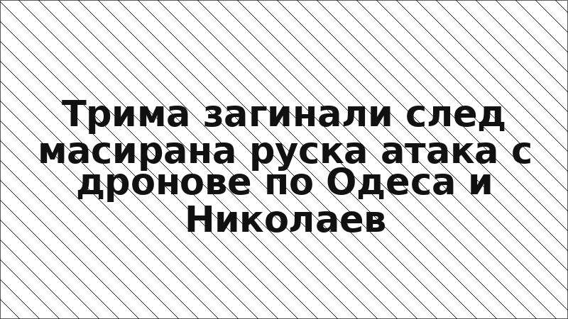 Трима загинали след масирана руска атака с дронове по Одеса и Николаев