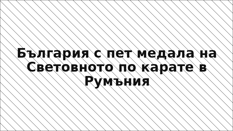България с пет медала на Световното по карате в Румъния