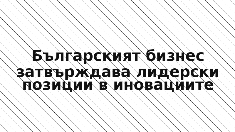 Българският бизнес затвърждава лидерски позиции в иновациите