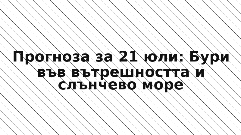 Прогноза за 21 юли: Бури във вътрешността и слънчево море