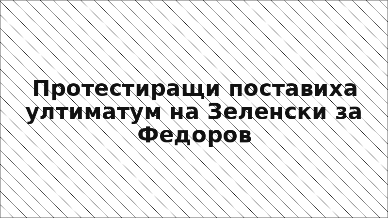 Протестиращи поставиха ултиматум на Зеленски за Федоров