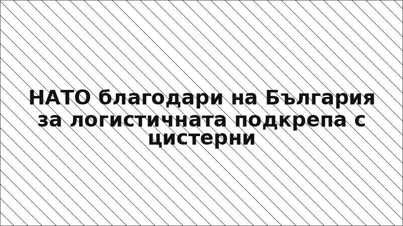 НАТО благодари на България за логистичната подкрепа с цистерни