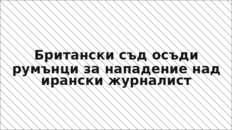Британски съд осъди румънци за нападение над ирански журналист
