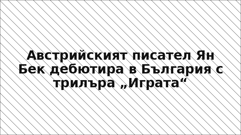 Австрийският писател Ян Бек дебютира в България с трилъра „Играта“
