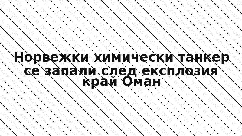 Норвежки химически танкер се запали след експлозия край Оман